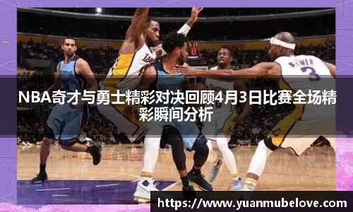 NBA奇才与勇士精彩对决回顾4月3日比赛全场精彩瞬间分析