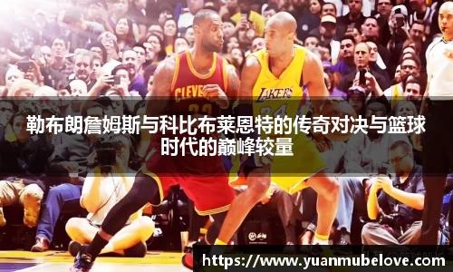 勒布朗詹姆斯与科比布莱恩特的传奇对决与篮球时代的巅峰较量