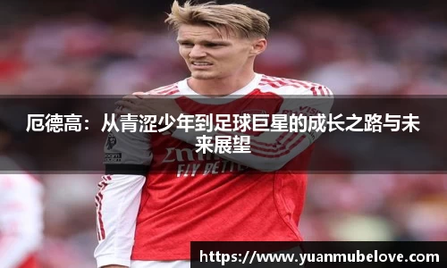 厄德高：从青涩少年到足球巨星的成长之路与未来展望