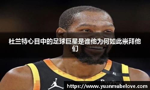 杜兰特心目中的足球巨星是谁他为何如此崇拜他们
