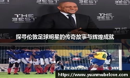 探寻伦敦足球明星的传奇故事与辉煌成就