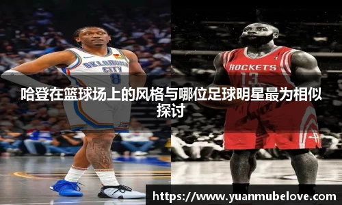 哈登在篮球场上的风格与哪位足球明星最为相似探讨
