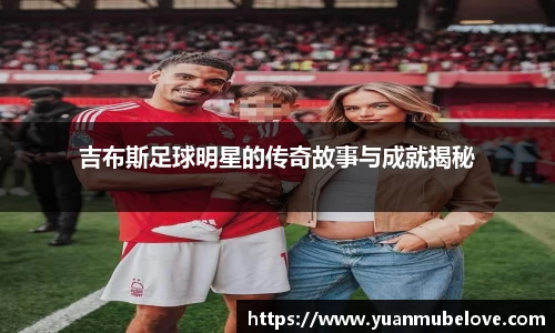 吉布斯足球明星的传奇故事与成就揭秘